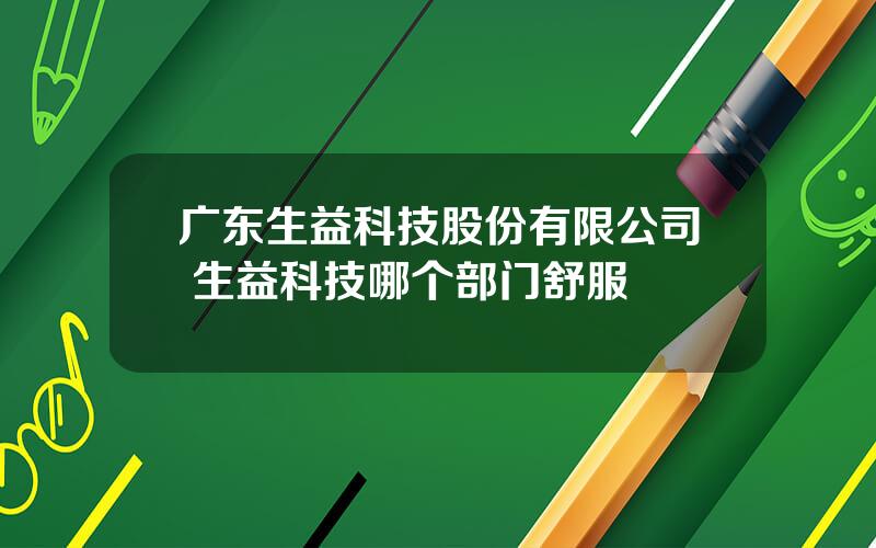 广东生益科技股份有限公司 生益科技哪个部门舒服